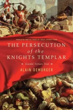 The Persecution of the Templars: Scandal, Torture, Trial