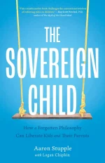 The Sovereign Child: How a Forgotten Philosophy Can Liberate Kids and Their Parents