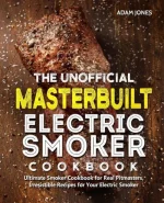 The Unofficial Masterbuilt Smoker Cookbook