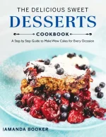 The Delicious Sweet Desserts Cookbook