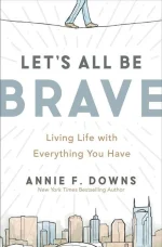 Let's All Be Brave: Living Life With Everything You Have