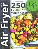 Air Fryer Cookbook: 250 Everyday Vegan Recipes