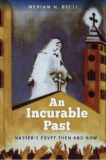 An Incurable Past: Nasser's Egypt Then and Now