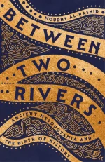Between Two Rivers: Ancient Mesopotamia and the Birth of History