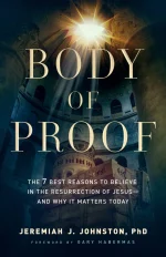 Body of Proof: The 7 Best Reasons to Believe in the Resurrection of Jesus―and Why It Matters Today
