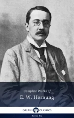 Complete Works of E. W. Hornung (Illustrated)