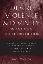 Desire, Violence, and Divinity in Modern Southern Fiction