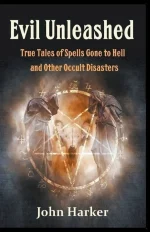 Evil Unleashed: True Tales of Spells Gone to Hell and Other Occult Disasters