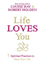 Life Loves You: 7 Spiritual Practices to Heal Your Life