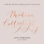 Modern Calligraphy: A Step-By-Step Guide to Mastering the Art of Creativity