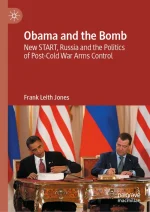 Obama and the Bomb: New START, Russia and the Politics of Post-Cold War Arms Control