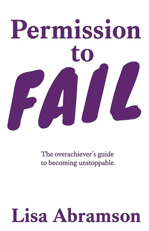 Permission to Fail: The Overachiever’s Guide to Becoming Unstoppable
