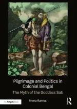 Pilgrimage and Politics in Colonial Bengal: The Myth of the Goddess Sati