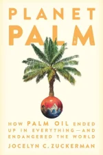 Planet Palm: How Palm Oil Ended Up in Everything—and Endangered the World