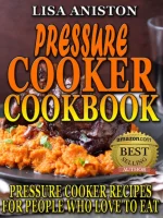 Pressure Cooker Cookbook: Pressure Cooker Recipes for People Who Love to Eat