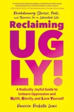 Reclaiming UGLY!: A Radically Joyful Guide to Unlearn Oppression and Uplift, Glorify, and Love Yourself