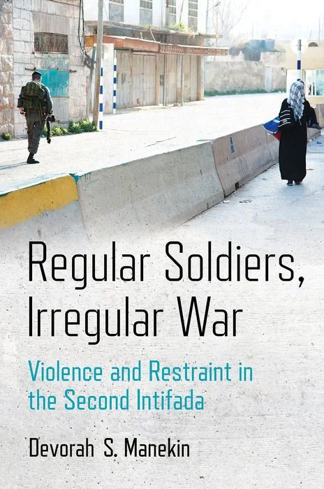 Regular Soldiers, Irregular War: Violence and Restraint in the Second Intifada