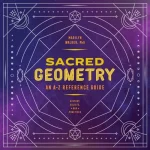 Sacred Geometry: An A-Z Reference Guide