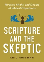 Scripture and the Skeptic: Miracles, Myths, and Doubts of Biblical Proportion