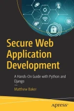 Secure Web Application Development: A Hands-On Guide With Python and Django