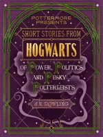Short Stories From Hogwarts of Power, Politics and Pesky Poltergeists