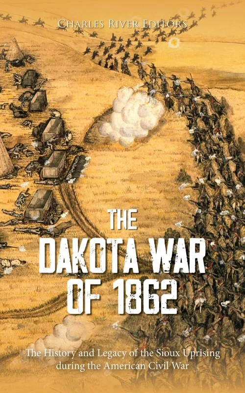 The Dakota War of 1862_ the History and Legacy of the Sioux Uprising During the American Civil War