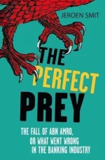 The Perfect Prey: The Fall of Abn Amro, or What Went Wrong in the Banking Industry