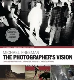 The Photographer's Vision: Understanding and Appreciating Great Photography
