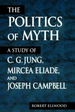 The Politics of Myth: A Study of C.G. Jung, Mircea Eliade, and Joseph Campbell