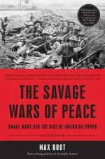 The Savage Wars of Peace: Small Wars and the Rise of American Power