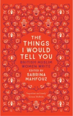 The Things I Would Tell You: British Muslim Women Write