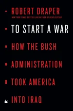 To Start a War: How the Bush Administration Took America Into Iraq