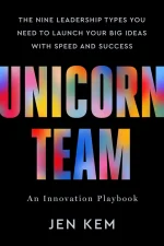 Unicorn Team: The Nine Leadership Types You Need to Launch Your Big Ideas With Speed and Success