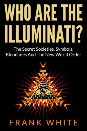 Who Are the Illuminati? The Secret Societies, Symbols, Bloodlines and the New World Order