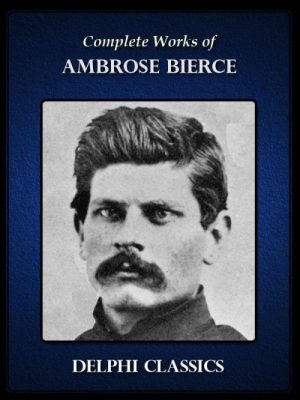 Complete Works of Ambrose Bierce (Illustrated)
