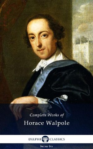 Complete Works of Horace Walpole (Illustrated)