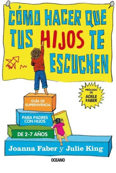 Cómo Hacer Que Tus Hijos Te Escuchen. Guía De Supervivencia Para Padres Con Hijos De 2 A 7 Años