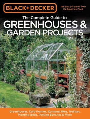 The Complete Guide to Greenhouses & Garden Projects