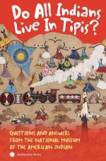 Do All Indians Live in Tipis? Questions and Answers From the National Museum of the American Indian
