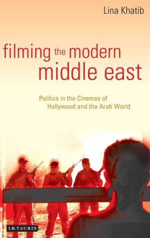 Filming the Modern Middle East: Politics in the Cinemas of Hollywood and the Arab World