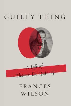Guilty Thing: A Life of Thomas De Quincey