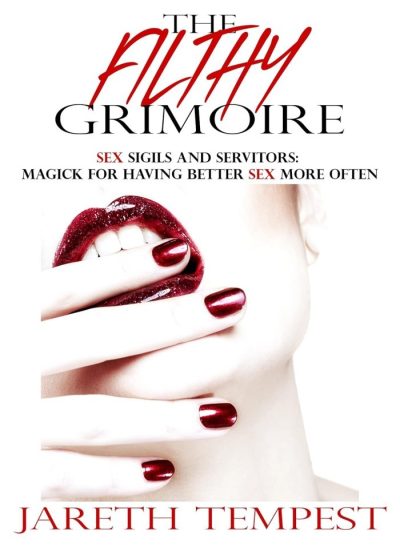 The Filthy Grimoire: Sex Sigils and Servitors: Magick for Having Better Sex More Often