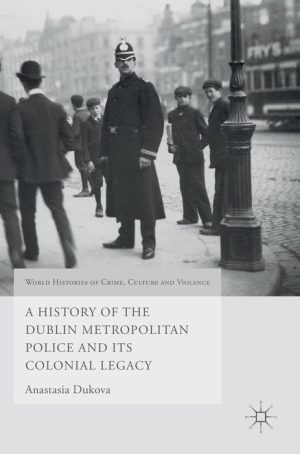 A History of the Dublin Metropolitan Police and Its Colonial Legacy