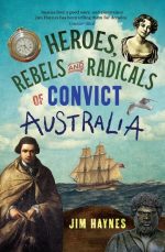 Heroes, Rebels and Radicals of Convict Australia