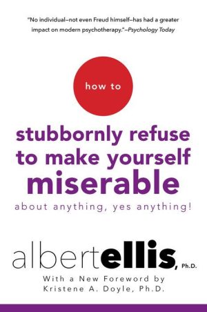 How to Stubbornly Refuse to Make Yourself Miserable About Anything – Yes, Anything!