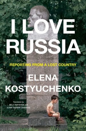I Love Russia: Reporting From a Lost Country