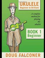 Ukulele Beginner to Brilliant Book 1