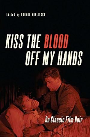 Kiss the Blood Off My Hands: On Classic Film Noir