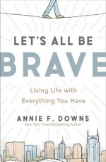 Let's All Be Brave: Living Life With Everything You Have