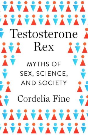 Testosterone Rex: Myths of Sex, Science, and Society